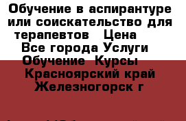 Обучение в аспирантуре или соискательство для терапевтов › Цена ­ 1 - Все города Услуги » Обучение. Курсы   . Красноярский край,Железногорск г.